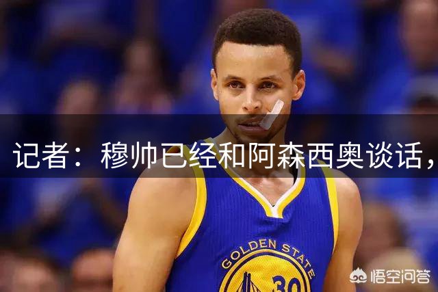 记者：穆帅已经和阿森西奥谈话，并告知其不在自己计划内